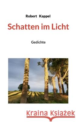 Schatten im Licht: Gedichte Robert Kappel 9783759751997