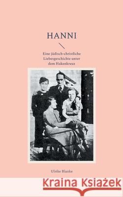 Hanni: Eine j?disch-christliche Liebesgeschichte unter dem Hakenkreuz Ulrike Blanke 9783759752536