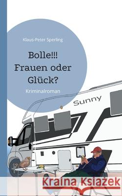 Bolle!!! Frauen oder Gl?ck?: Kriminalroman Klaus-Peter Sperling 9783759753298