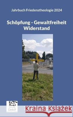 Sch?pfung - Gewaltfreiheit - Widerstand: Jahrbuch Friedenstheologie 2024 Stefan Silber Matthias-W Engelke Stefan Federbusc 9783759758132