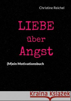 Liebe ?ber Angst: (M)ein Motivationsbuch Christine Reichel 9783759758187