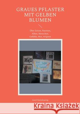 Graues Pflaster mit gelben Blumen: ?ber Zeiten, Facetten, Alben, Menschen, Gef?hle, Mut, Avignon Gerd Steinkoenig 9783759758422 Bod - Books on Demand