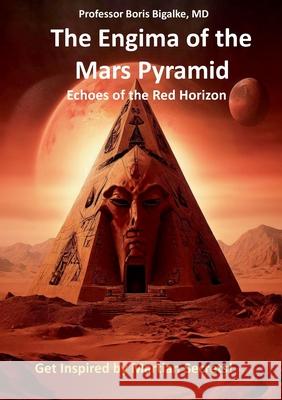 The Enigma of the Mars Pyramid: Echoes of the Red Horizon Boris Bigalke 9783759758774 Bod - Books on Demand