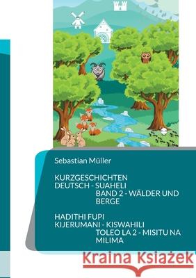 Kurzgeschichten Deutsch Suaheli W?lder und Berge: Hadithi fupi Kijerumani Kiswahili Hekaya za misitu na milima Sebastian M?ller 9783759758941