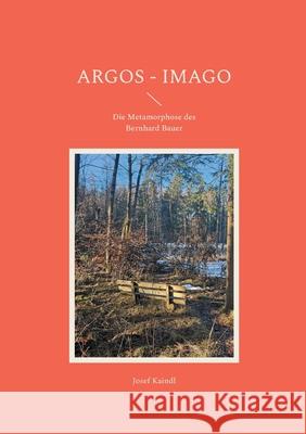 Argos - Imago: Die Metamorphose des Bernhard Bauer Josef Kaindl 9783759759078 Bod - Books on Demand