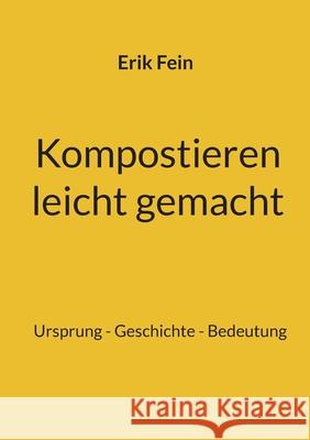 Kompostieren leicht gemacht: Ursprung - Geschichte - Bedeutung Erik Fein 9783759759528