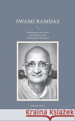 Swami Ramdas: Einf?hrung in das Leben und die Lehre eines hinduistischen Franziskus Gabriele Ebert 9783759759931