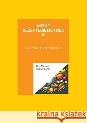 Meine Rezeptebibliothek 6: August 2009 bis Dezember 2010 Ute-Marion Wilkesmann 9783759760890 Bod - Books on Demand