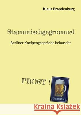 Stammtischgegrummel: Berliner Kneipengespr?che belauscht Klaus Brandenburg 9783759761354