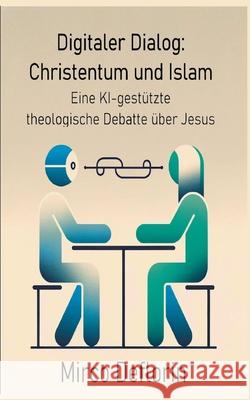 Digitaler Dialog: Christentum und Islam: Eine KI-gest?tzte theologische Debatte ?ber Jesus Mirco Deflorin 9783759768216 Bod - Books on Demand