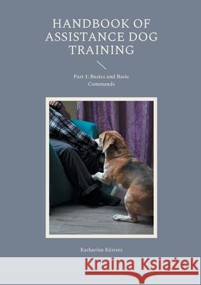 Handbook of Assistance Dog Training: Part 1: Basics and Basic Commands Katharina K?sters 9783759768957 Bod - Books on Demand