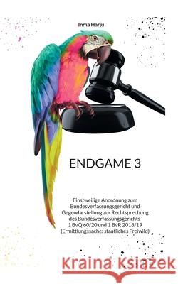 Endgame 3: Einstweilige Anordnung zum Bundesverfassungsgericht und Gegendarstellung zur Rechtsprechung des Bundesverfassungsgeric Inma Harju 9783759770547