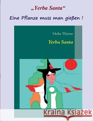 Yerba Santa: Eine Pflanze muss man gie?en ! Heike Thieme 9783759770998