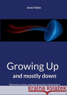 Growing Up and mostly down: Memoiren eines zeitgen?ssischen Hedonisten Jenni Vohn 9783759784582