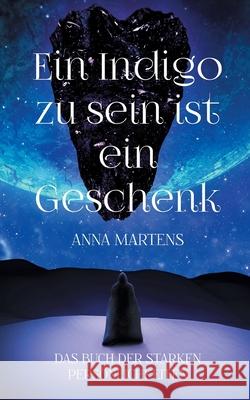 Ein Indigo zu sein ist ein Geschenk: Das Buch der starken Pers?nlichkeiten Anna Martens 9783759794741