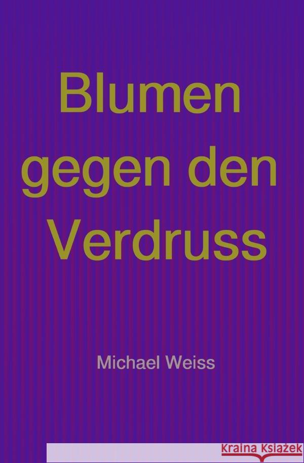 Blumen gegen den Verdruss Weiß, Michael 9783759820020 epubli