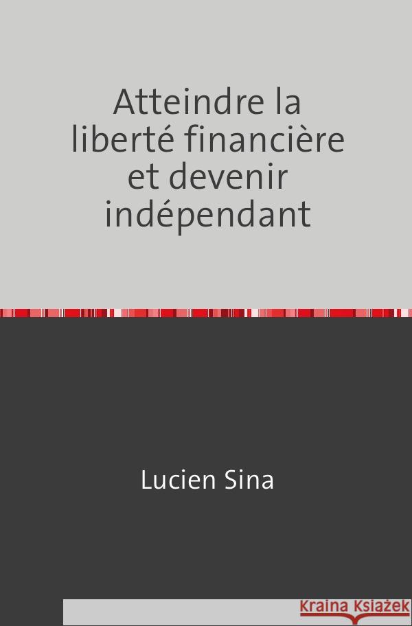 Atteindre la liberté financière et devenir indépendant Sina, Lucien 9783759820839