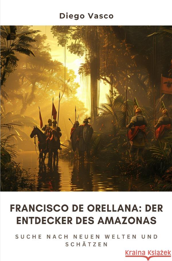 Francisco de Orellana: Der Entdecker des Amazonas Vasco, Diego 9783759823878