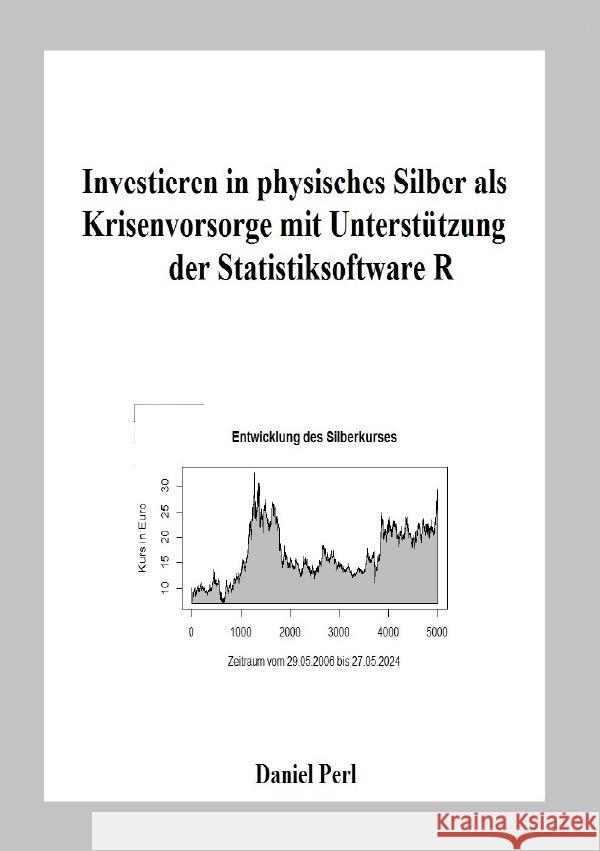 Investieren in physisches Silber als Krisenvorsorge mit Unterstützung der Statistiksoftware R Perl, Daniel 9783759825797