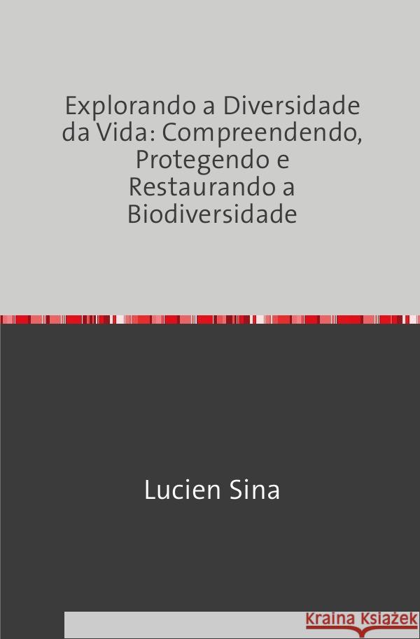 Explorando a Diversidade da Vida: Compreendendo, Protegendo e Restaurando a Biodiversidade Sina, Lucien 9783759829023