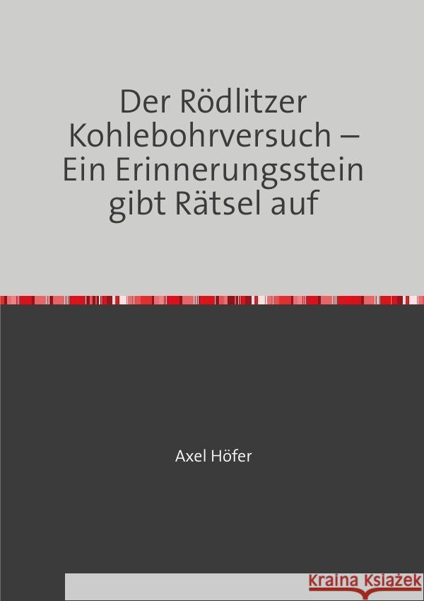 Der Rödlitzer Kohlebohrversuch - Ein Erinnerungsstein gibt Rätsel auf Höfer, Axel 9783759842152