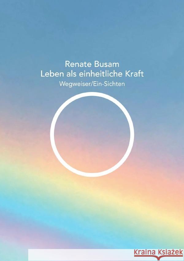 Leben als einheitliche Kraft - Wegweiser/Ein-Sichten Busam, Renate 9783759866554