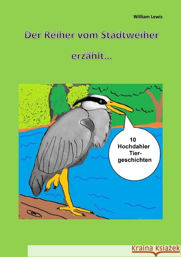 Der Reiher vom Stadtweiher erzählt 10 Hochdahler Tiergeschichten Taschenbuch Lewis, William 9783759867230