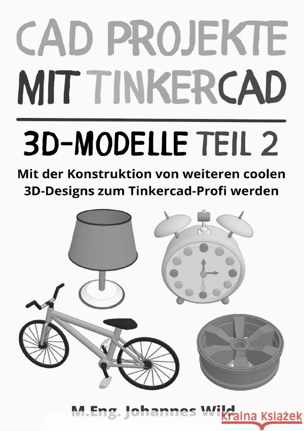 CAD Projekte mit Tinkercad | 3D-Modelle Teil 2 Wild, M.Eng. Johannes 9783759869609