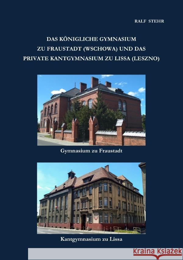 Das Königliche Gymnasium zu Fraustadt (Wschowa) und das private Kantgymnasium zu Lissa (Leszno) Stehr, Ralf 9783759876164