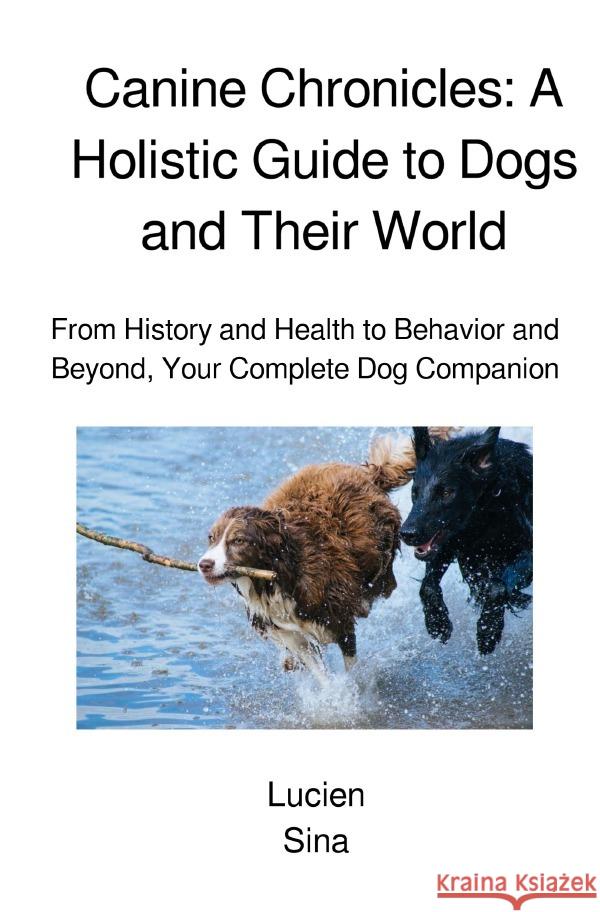 Canine Chronicles: A Holistic Guide to Dogs and Their World Sina, Lucien 9783759877703