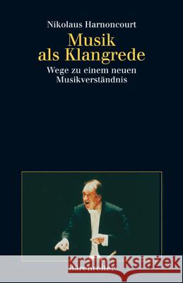 Musik als Klangrede : Wege zu einem neuen Musikverständnis. Essays und Vorträge Harnoncourt, Nikolaus   9783761810989 Bärenreiter