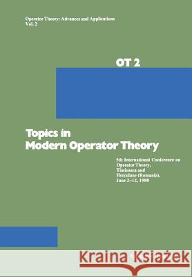 Topics in Modern Operator Theory: 5th International Conference on Operator Theory, Timişoara and Herculane (Romania), June 2-12, 1980 Constantin 9783764312442