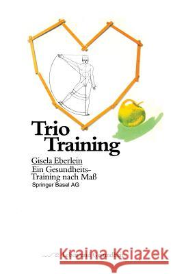 Trio Training: Ein Gesundheits-Training Nach Maß Eberlein, G. 9783764317683 Springer