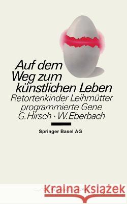 Auf Dem Weg Zum Künstlichen Leben: Retortenkinder -- Leihmütter -- Programmierte Gene... Hirsch, G. 9783764317904 Springer
