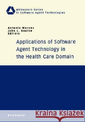Applications of Software Agent Technology in the Health Care Domain Antonio Moreno John L. Nealon 9783764326623 Birkhauser