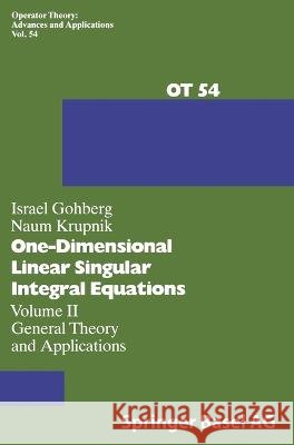 One-Dimensional Linear Singular Integral Equations: Vol.II: General Theory and Applications Israel Gohberg N. Krupnik I. Gohberg 9783764327965