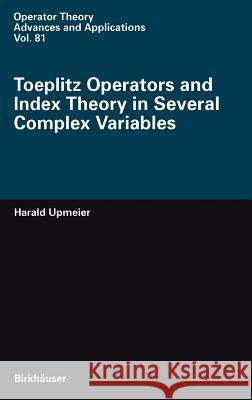 Toeplitz Operators and Index Theory in Several Complex Variables H. Upmeier Harald Upmeier 9783764352820