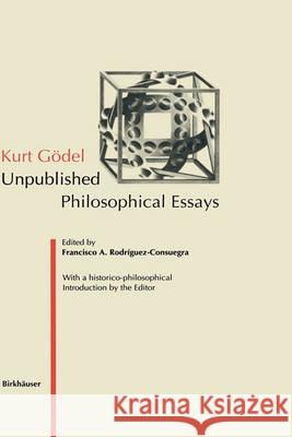 Kurt Gödel: Unpublished Philosophical Essays Rodriguez-Consuegra, Francisco A. 9783764353100 BIRKHAUSER VERLAG AG