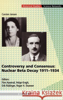 Controversy and Consensus: Nuclear Beta Decay 1911-1934 Carsten Jensen Erik Rudinger Finn Aaserud 9783764353131 Birkhauser