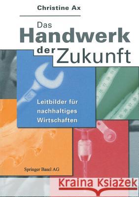Das Handwerk Der Zukunft: Leitbilder Für Nachhaltiges Wirtschaften Ax, Christine 9783764356743 Springer