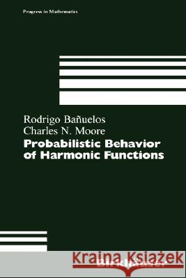 Probabilistic Behavior of Harmonic Functions Rodrigo Banuelos R. Banuelos C. N. Moore 9783764360627 Birkhauser