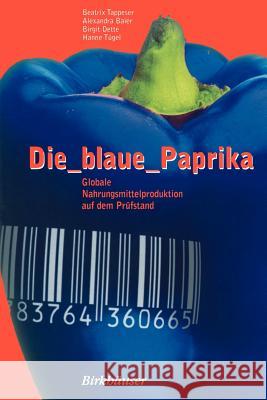 Die Blaue Paprika: Globale Nahrungsmittelproduktion Auf Dem Prüfstand Tappeser, Beatrix 9783764360665 Birkhauser Boston