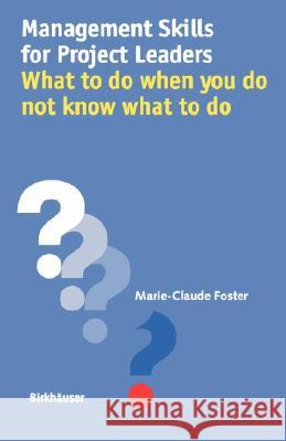 Management Skills for Project Leaders: What to Do When You Do Not Know What to Do Foster, Marie-Claude 9783764364236