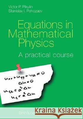 Equations in Mathematical Physics: A Practical Course Victor P. Pikulin, Stanislav Pohazaev, S. Pohozaev (Steklov Onstitute of Mathematics, Russia) 9783764365011