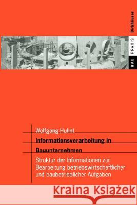 Informationsverarbeitung in Bauunternehmen: Struktur der Informationen zur Bearbeitung betriebswirtschaftlicher und baubetrieblicher Aufgaben Wolfgang Huhnt 9783764365240 Birkhauser Verlag AG