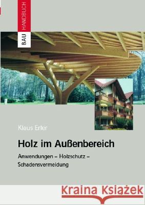 Holz Im Auaenbereich: Anwendungen, Holzschutz, Schadensvermeidung Klaus Erler 9783764365370