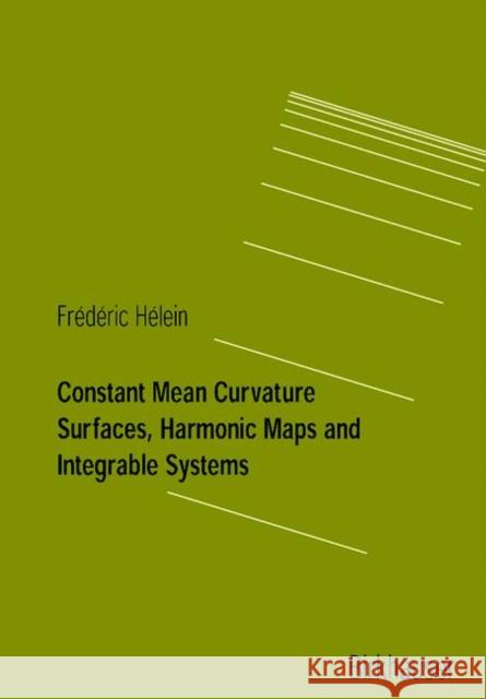 Constant Mean Curvature Surfaces, Harmonic Maps and Integrable Systems Frederic Helein F. Helein Frederic Hilein 9783764365769
