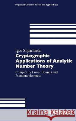 Cryptographic Applications of Analytic Number Theory: Complexity Lower Bounds and Pseudorandomness Shparlinski, Igor 9783764366544