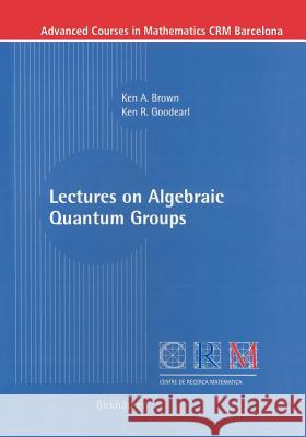 Lectures on Algebraic Quantum Groups K. a. Brown Kenneth R. Goodearl Ken A. Brown 9783764367145 Birkhauser
