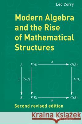 Modern Algebra and the Rise of Mathematical Structures Leo Corry 9783764370022 Birkhauser Verlag AG